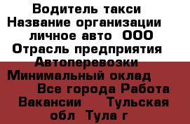 Водитель такси › Название организации ­ 100личное авто, ООО › Отрасль предприятия ­ Автоперевозки › Минимальный оклад ­ 90 000 - Все города Работа » Вакансии   . Тульская обл.,Тула г.